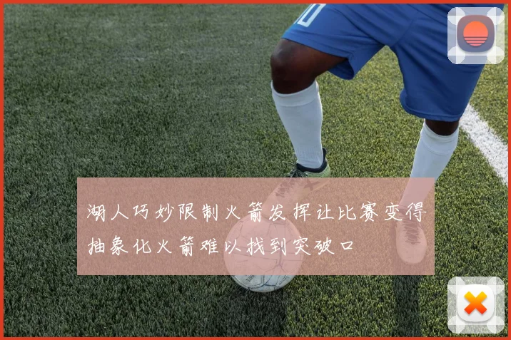 湖人巧妙限制火箭发挥让比赛变得抽象化火箭难以找到突破口