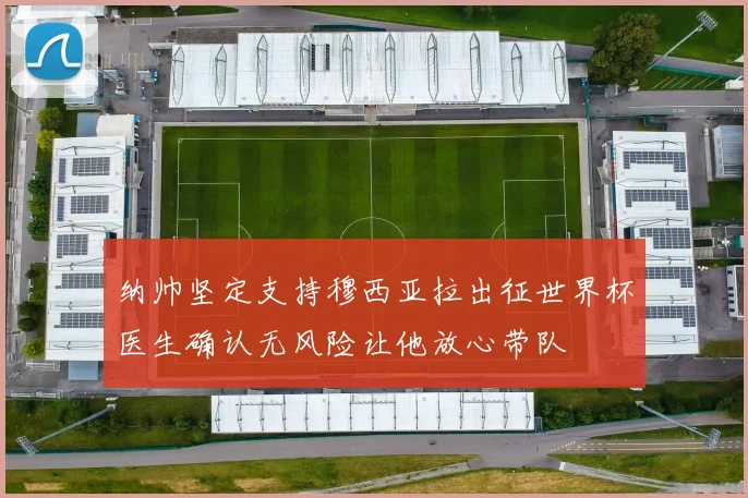 纳帅坚定支持穆西亚拉出征世界杯医生确认无风险让他放心带队