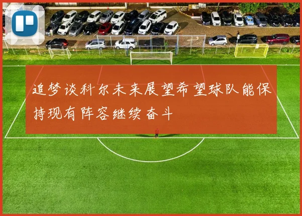 追梦谈科尔未来展望希望球队能保持现有阵容继续奋斗