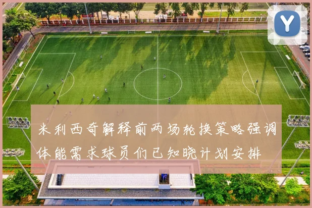米利西奇解释前两场轮换策略强调体能需求球员们已知晓计划安排