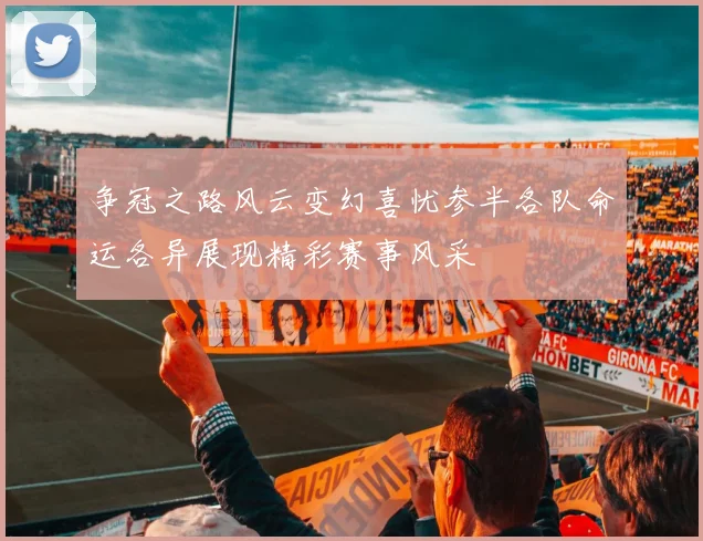争冠之路风云变幻喜忧参半各队命运各异展现精彩赛事风采