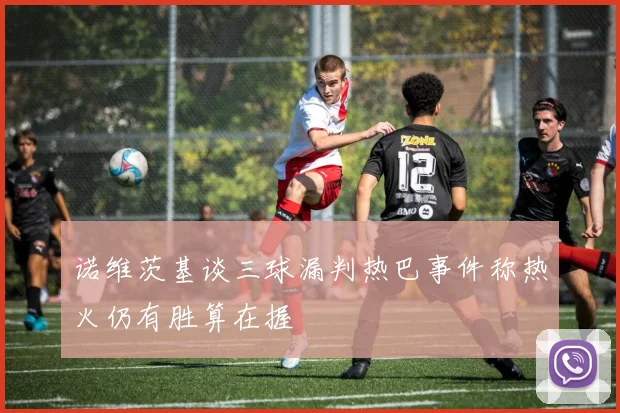 诺维茨基谈三球漏判热巴事件称热火仍有胜算在握